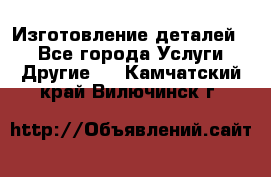 Изготовление деталей.  - Все города Услуги » Другие   . Камчатский край,Вилючинск г.